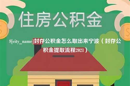 武义县封存公积金怎么取出来宁波（封存公积金提取流程2021）