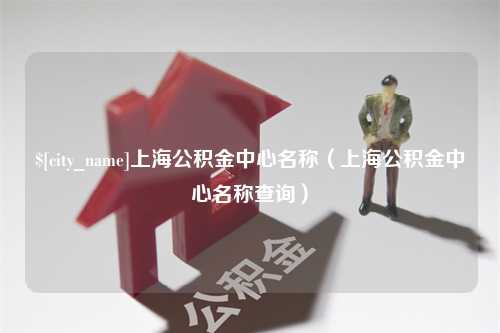 武义县上海公积金中心名称（上海公积金中心名称查询）