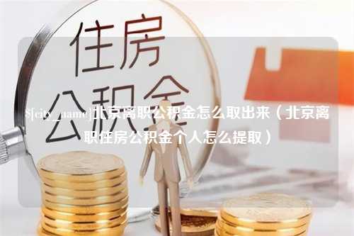 武义县北京离职公积金怎么取出来（北京离职住房公积金个人怎么提取）